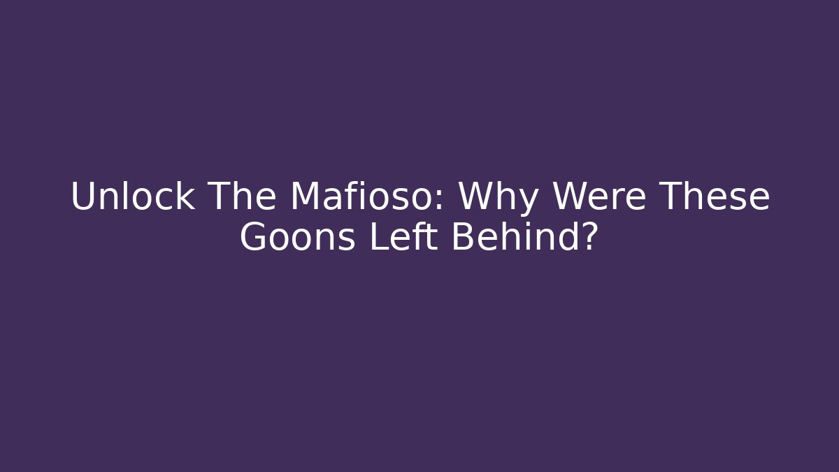 Unlock The Mafioso: Why Were These Goons Left Behind?