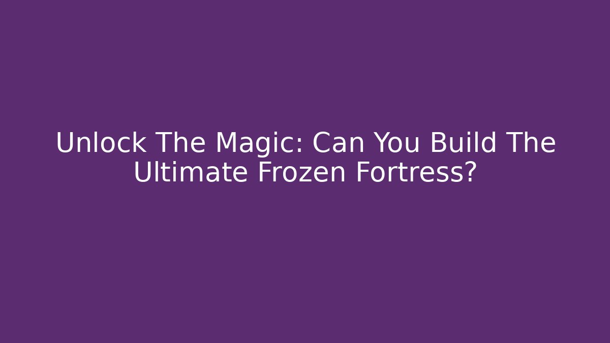 Unlock The Magic: Can You Build The Ultimate Frozen Fortress?