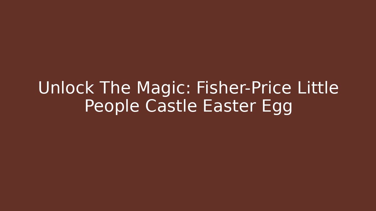 Unlock The Magic: Fisher-Price Little People Castle Easter Egg