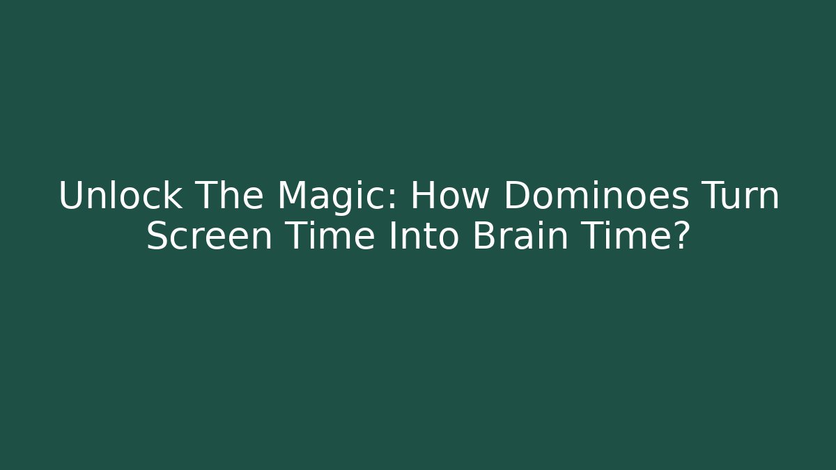 Unlock The Magic: How Dominoes Turn Screen Time Into Brain Time?