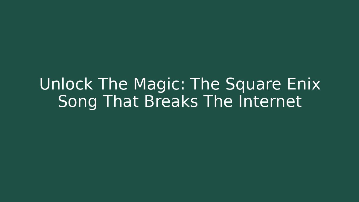 Unlock The Magic: The Square Enix Song That Breaks The Internet