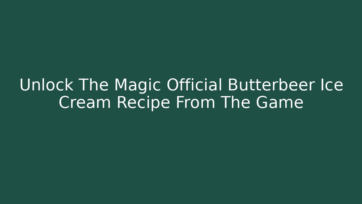 Unlock The Magic Official Butterbeer Ice Cream Recipe From The Game