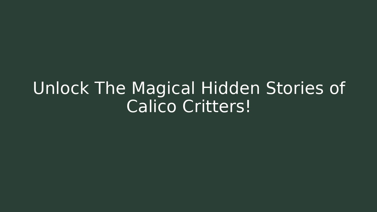 Unlock The Magical Hidden Stories of Calico Critters!