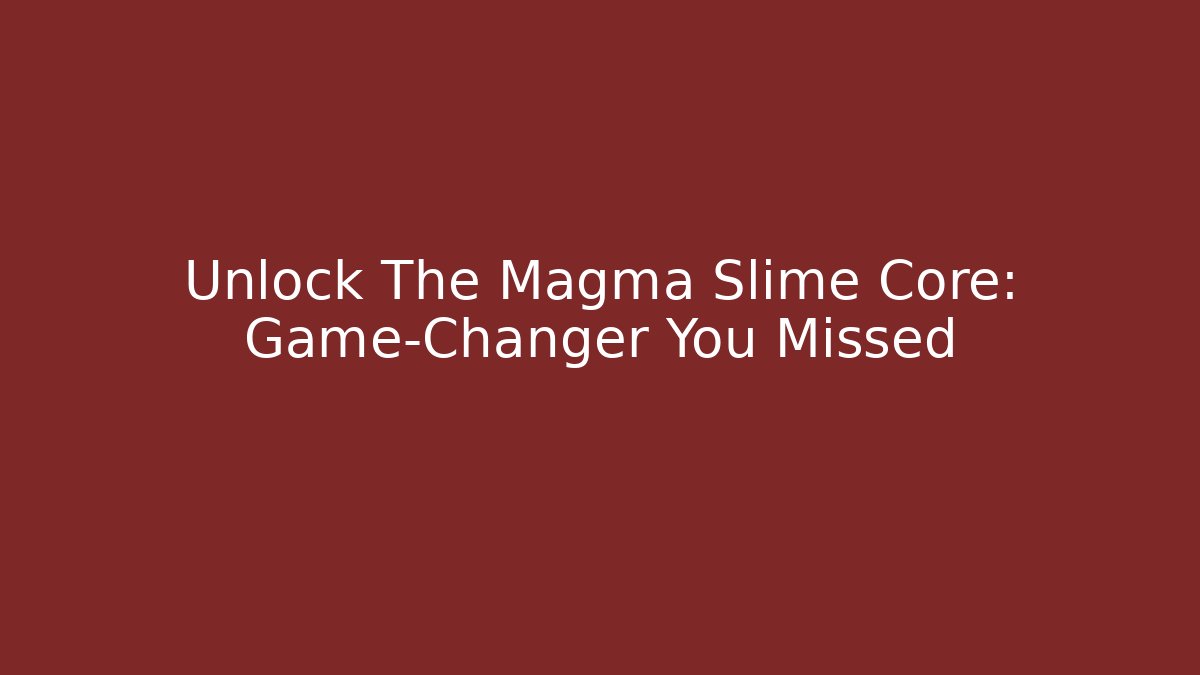 Unlock The Magma Slime Core: Game-Changer You Missed