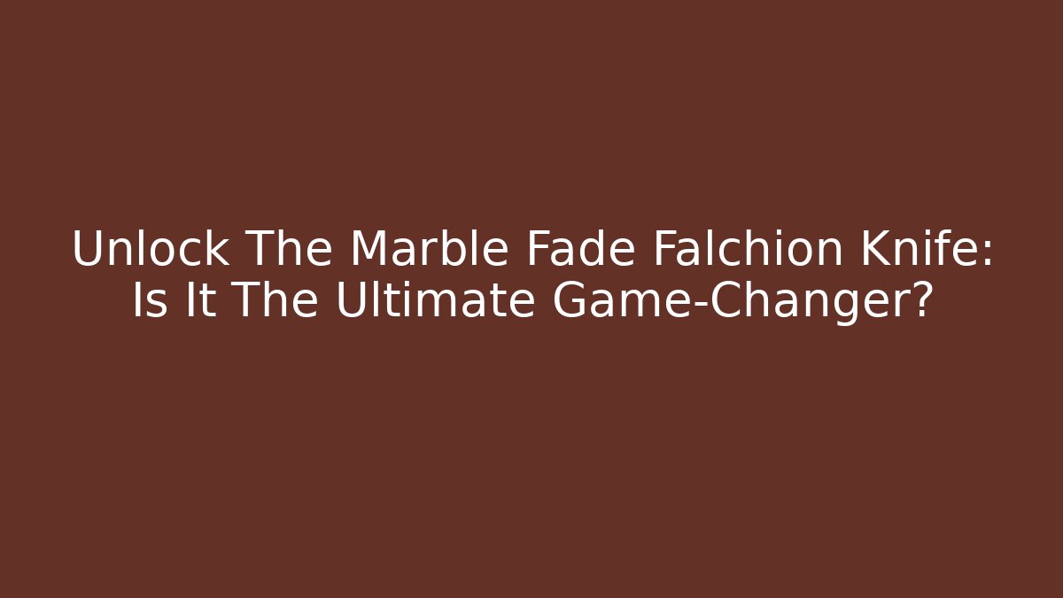 Unlock The Marble Fade Falchion Knife: Is It The Ultimate Game-Changer?
