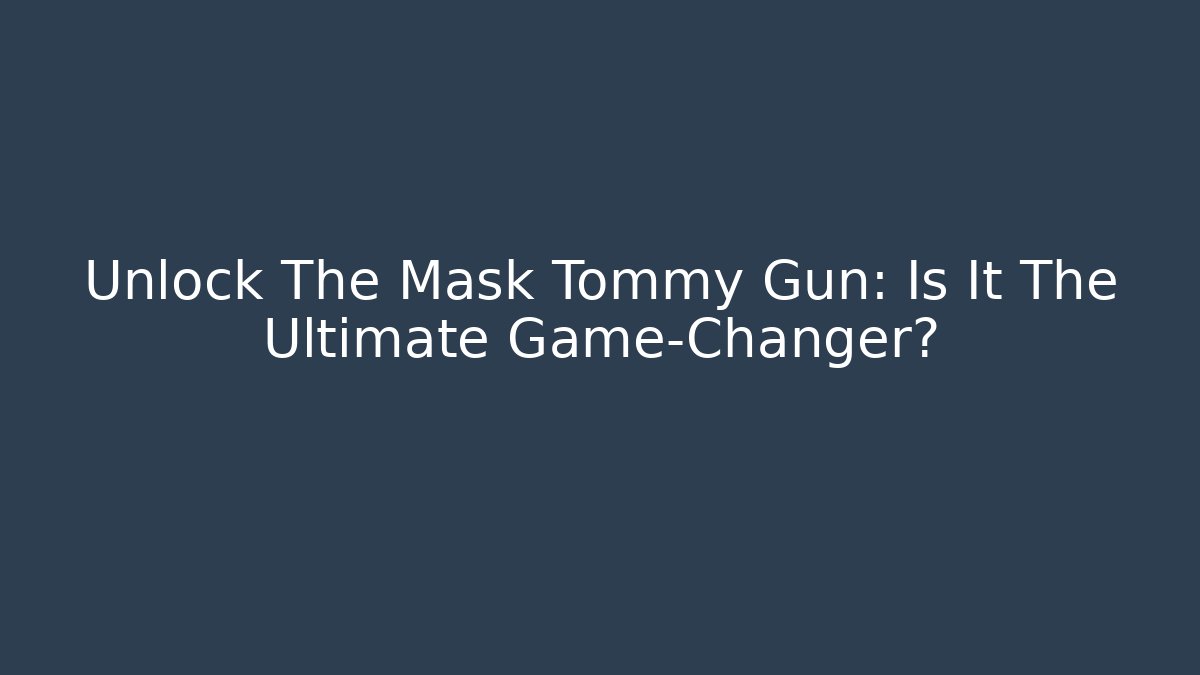 Unlock The Mask Tommy Gun: Is It The Ultimate Game-Changer?