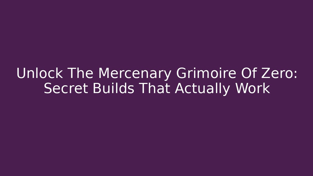 Unlock The Mercenary Grimoire Of Zero: Secret Builds That Actually Work
