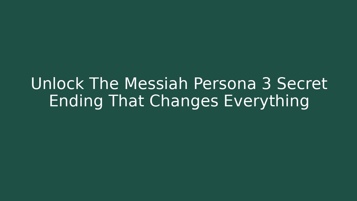 Unlock The Messiah Persona 3 Secret Ending That Changes Everything