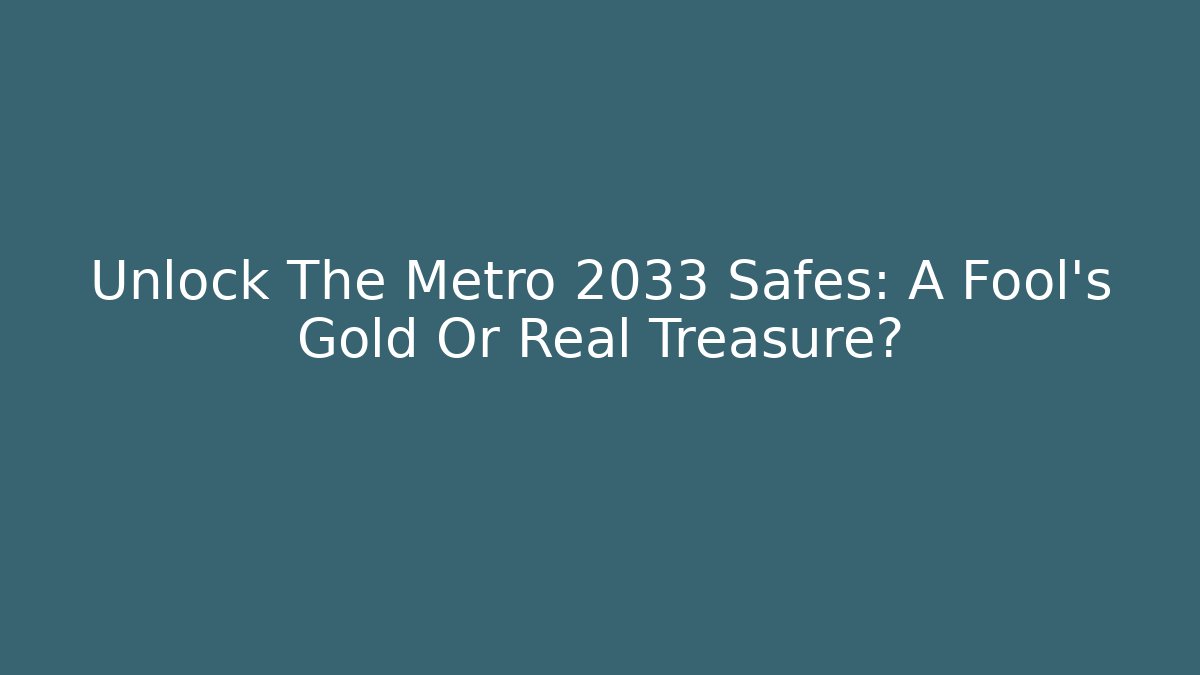 Unlock The Metro 2033 Safes: A Fool's Gold Or Real Treasure?