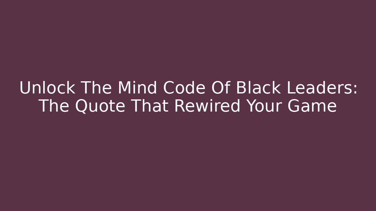 Unlock The Mind Code Of Black Leaders: The Quote That Rewired Your Game
