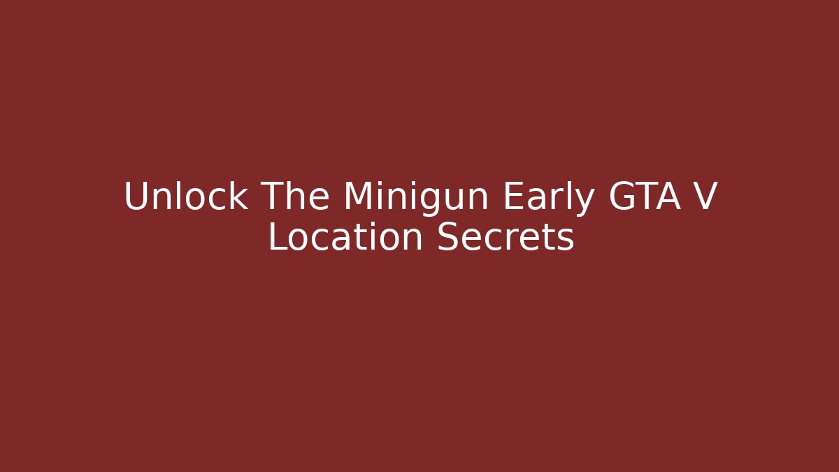 Unlock The Minigun Early GTA V Location Secrets