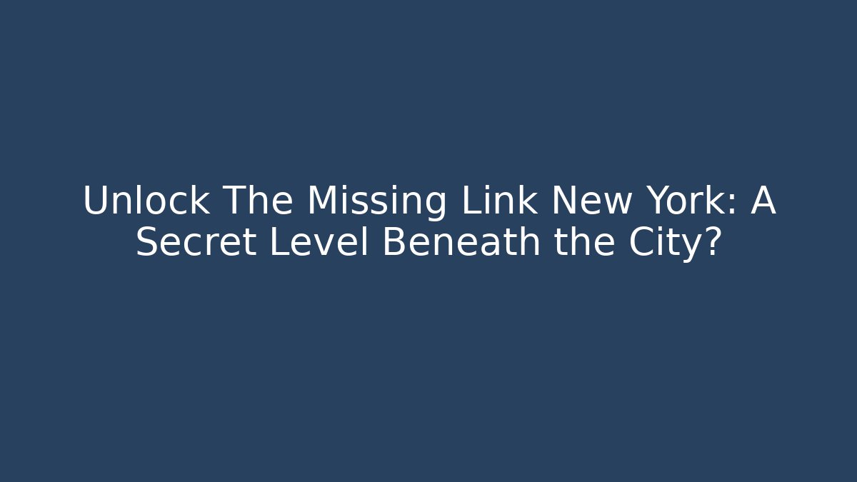 Unlock The Missing Link New York: A Secret Level Beneath the City?