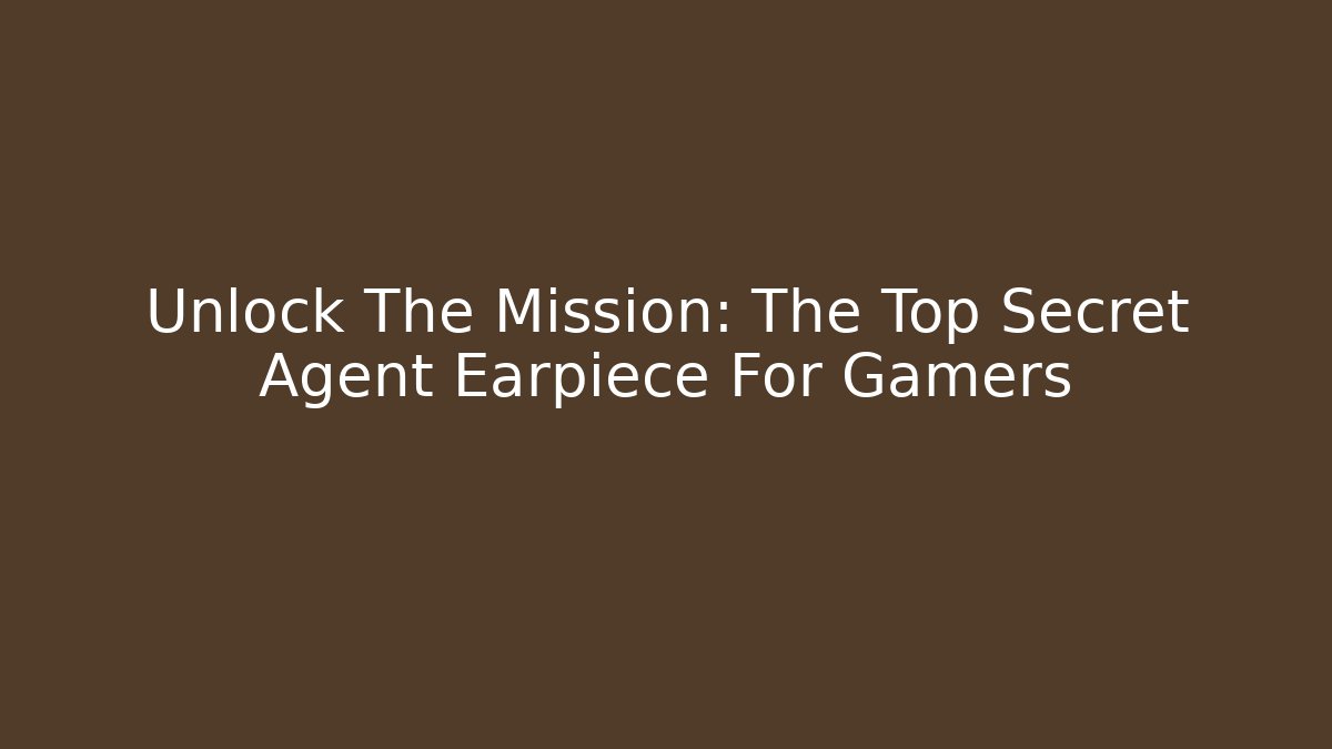 Unlock The Mission: The Top Secret Agent Earpiece For Gamers