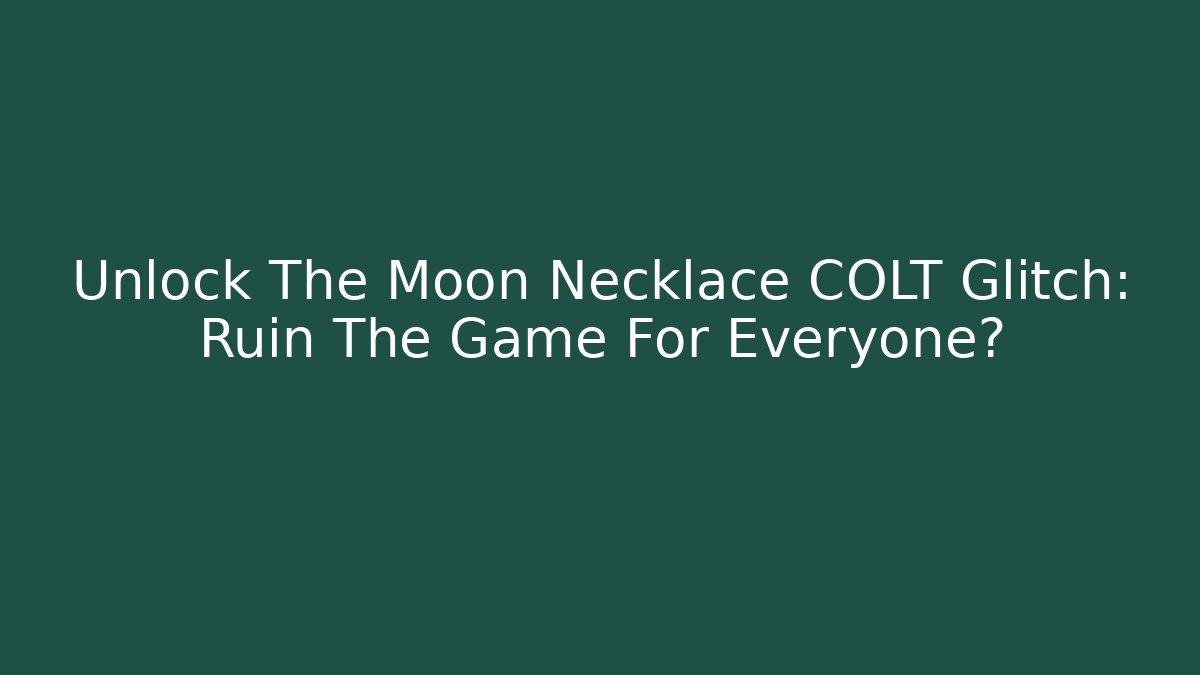 Unlock The Moon Necklace COLT Glitch: Ruin The Game For Everyone?
