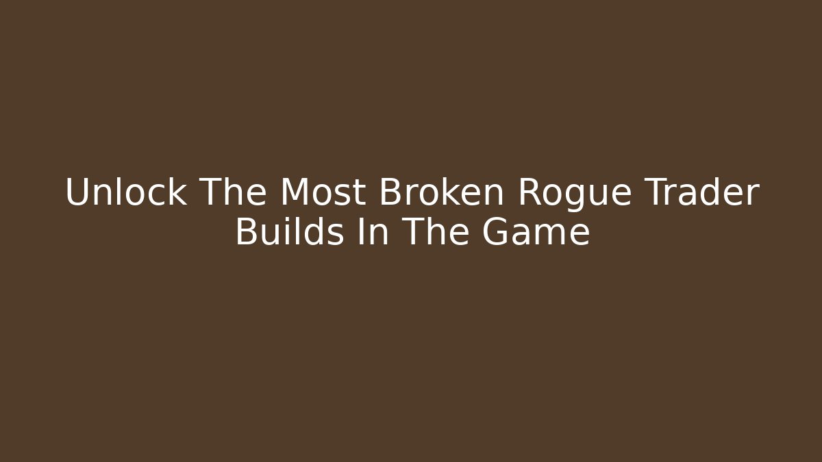 Unlock The Most Broken Rogue Trader Builds In The Game - Critter Realm