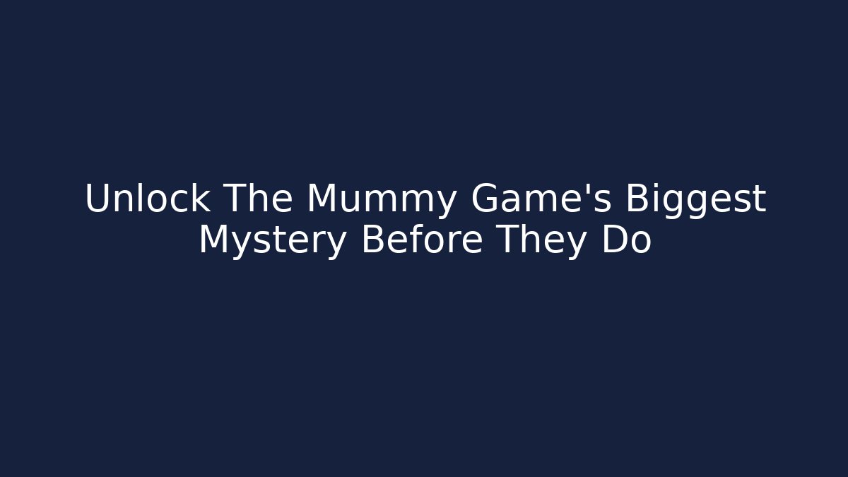 Unlock The Mummy Game's Biggest Mystery Before They Do