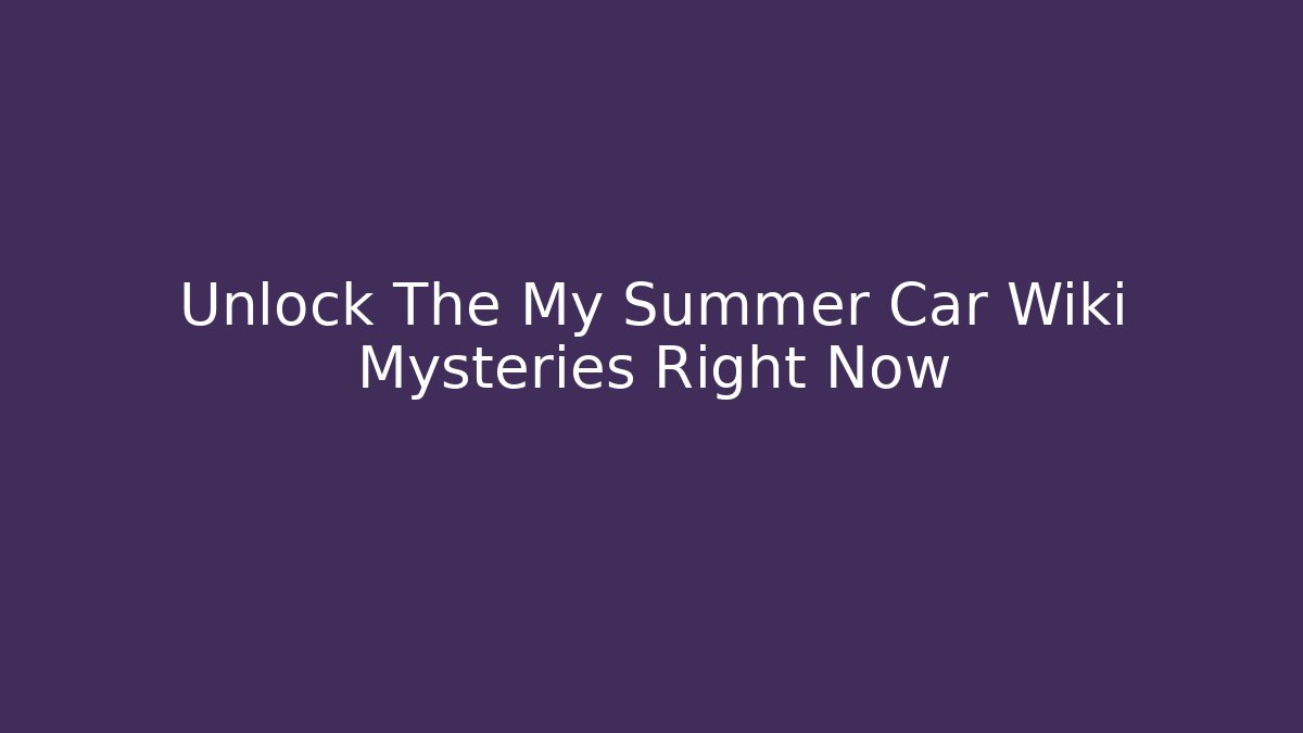 Unlock The My Summer Car Wiki Mysteries Right Now