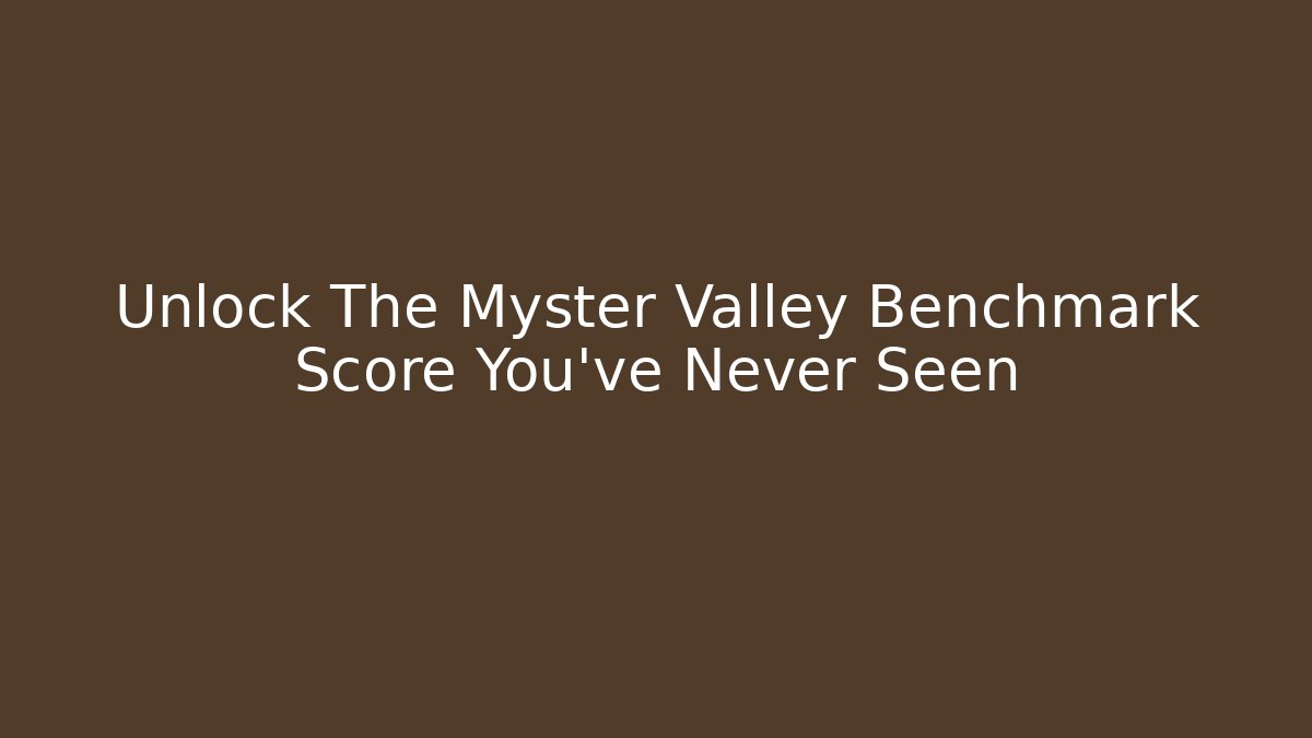 Unlock The Myster Valley Benchmark Score You’ve Never Seen