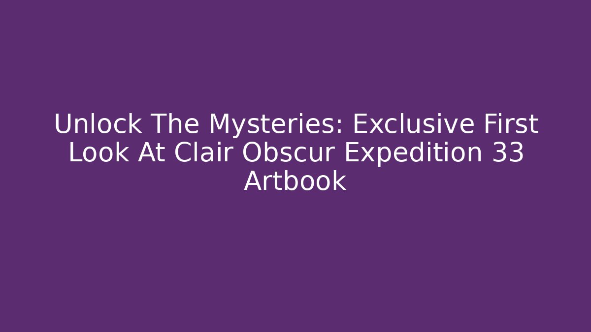 Unlock The Mysteries: Exclusive First Look At Clair Obscur Expedition 33 Artbook