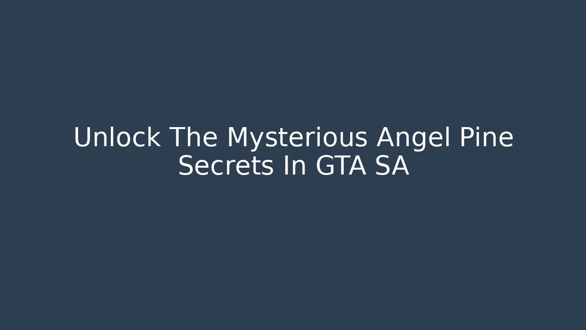 Unlock The Mysterious Angel Pine Secrets In GTA SA