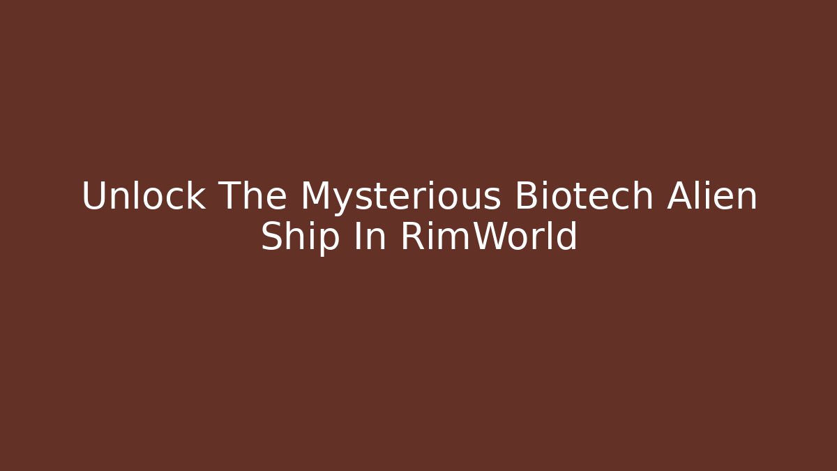 Unlock The Mysterious Biotech Alien Ship In RimWorld