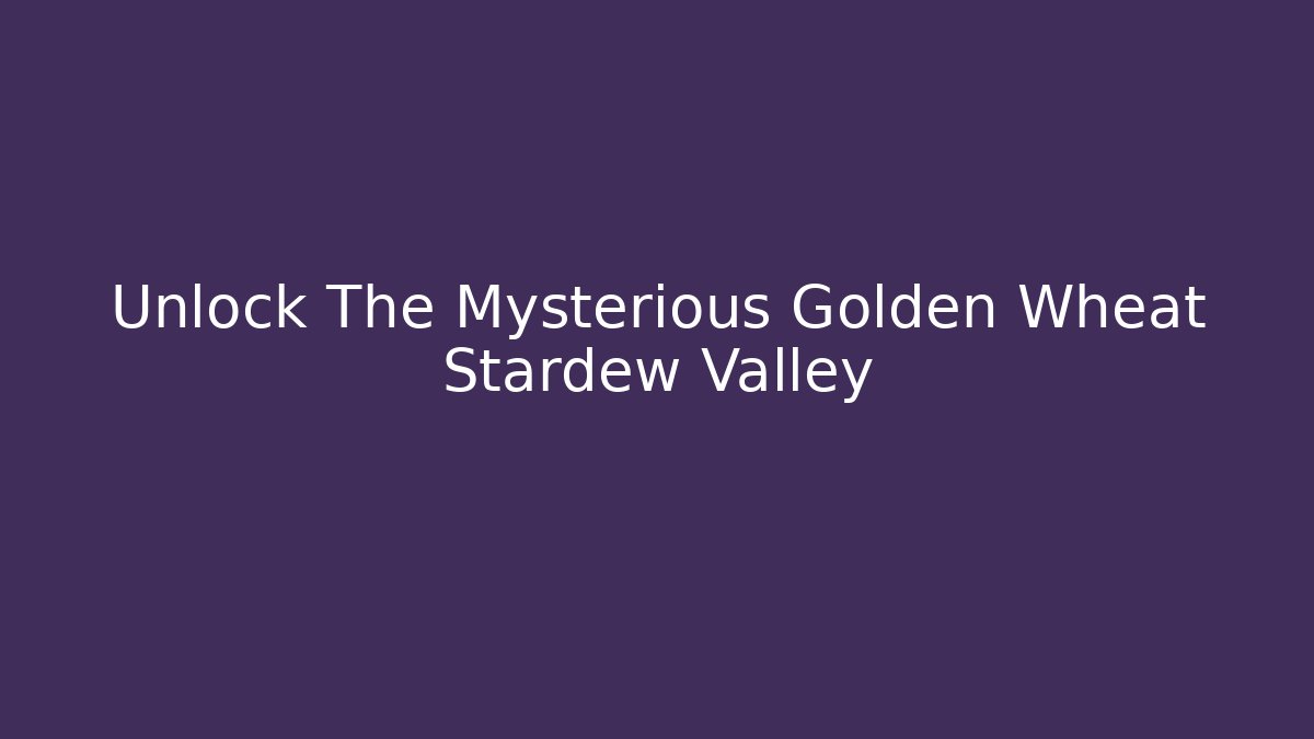 Unlock The Mysterious Golden Wheat Stardew Valley