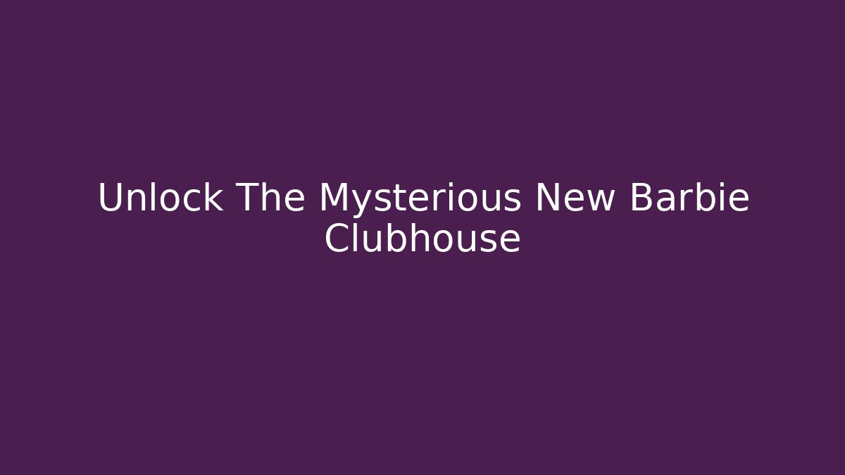 Unlock The Mysterious New Barbie Clubhouse
