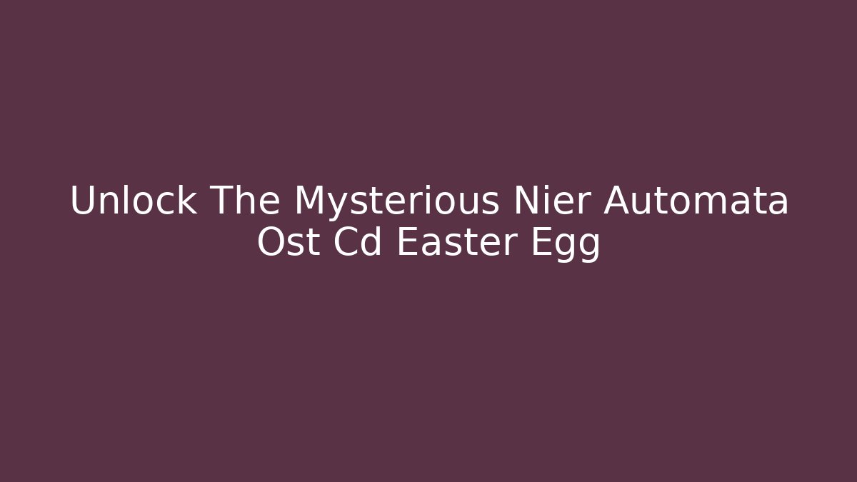 Unlock The Mysterious Nier Automata Ost Cd Easter Egg