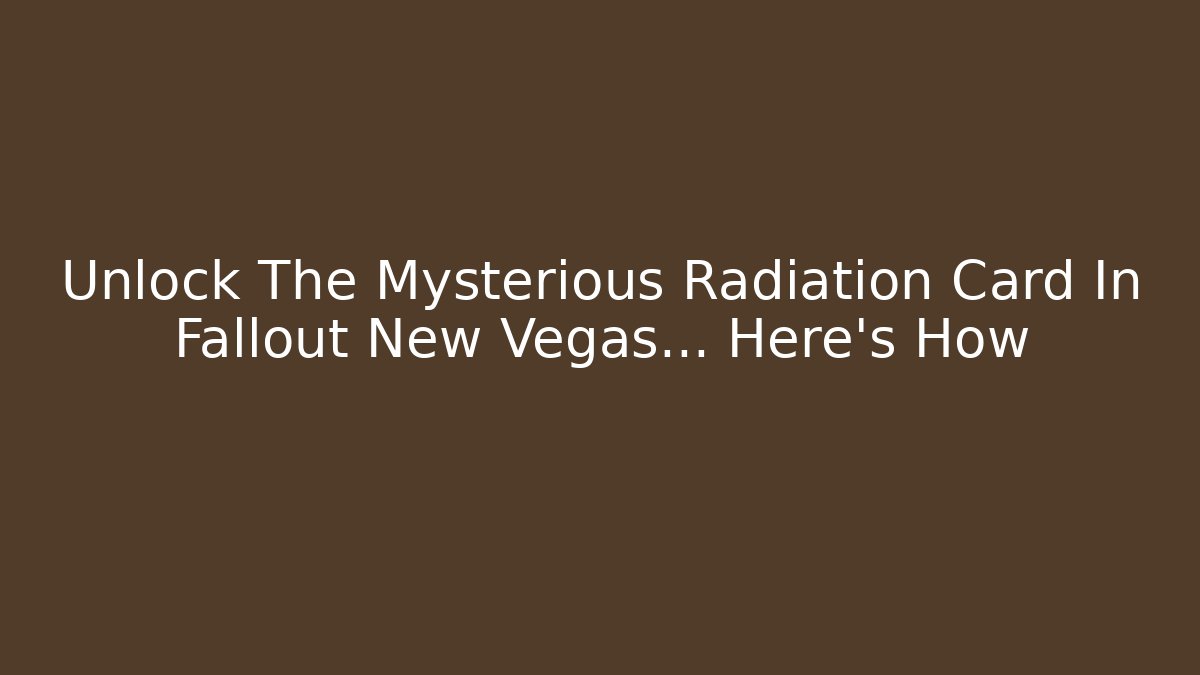 Unlock The Mysterious Radiation Card In Fallout New Vegas… Here’s How - Critter Realm