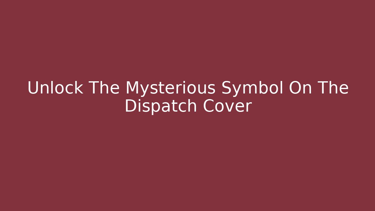 Unlock The Mysterious Symbol On The Dispatch Cover