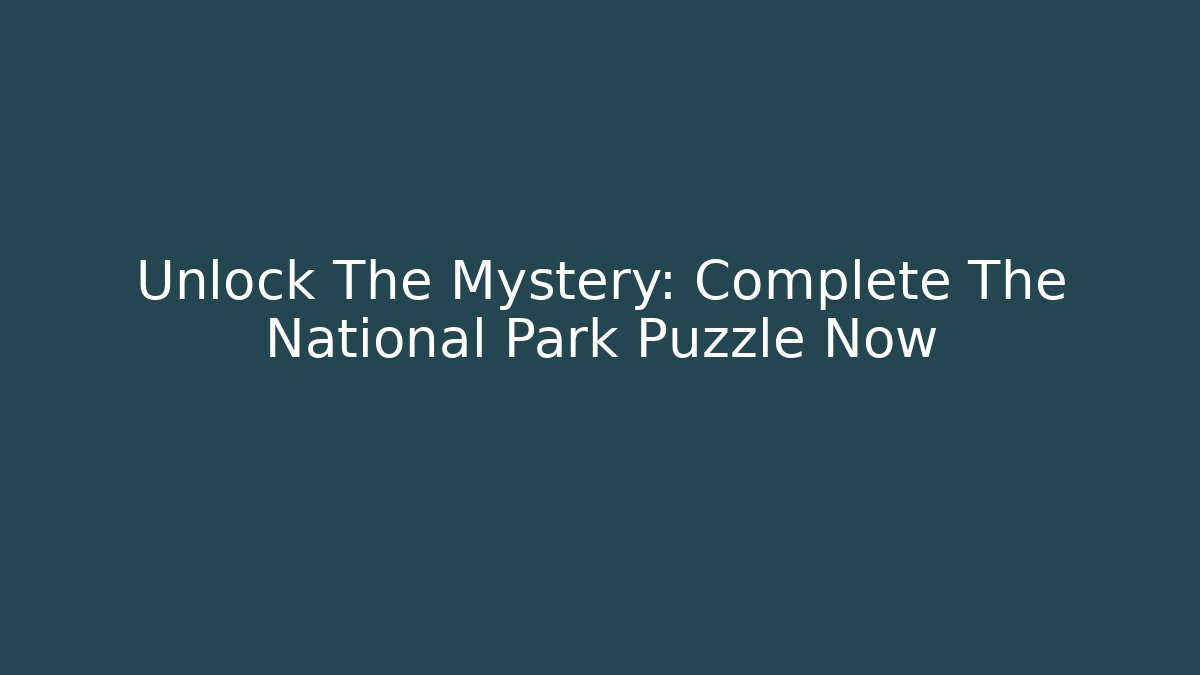 Unlock The Mystery: Complete The National Park Puzzle Now