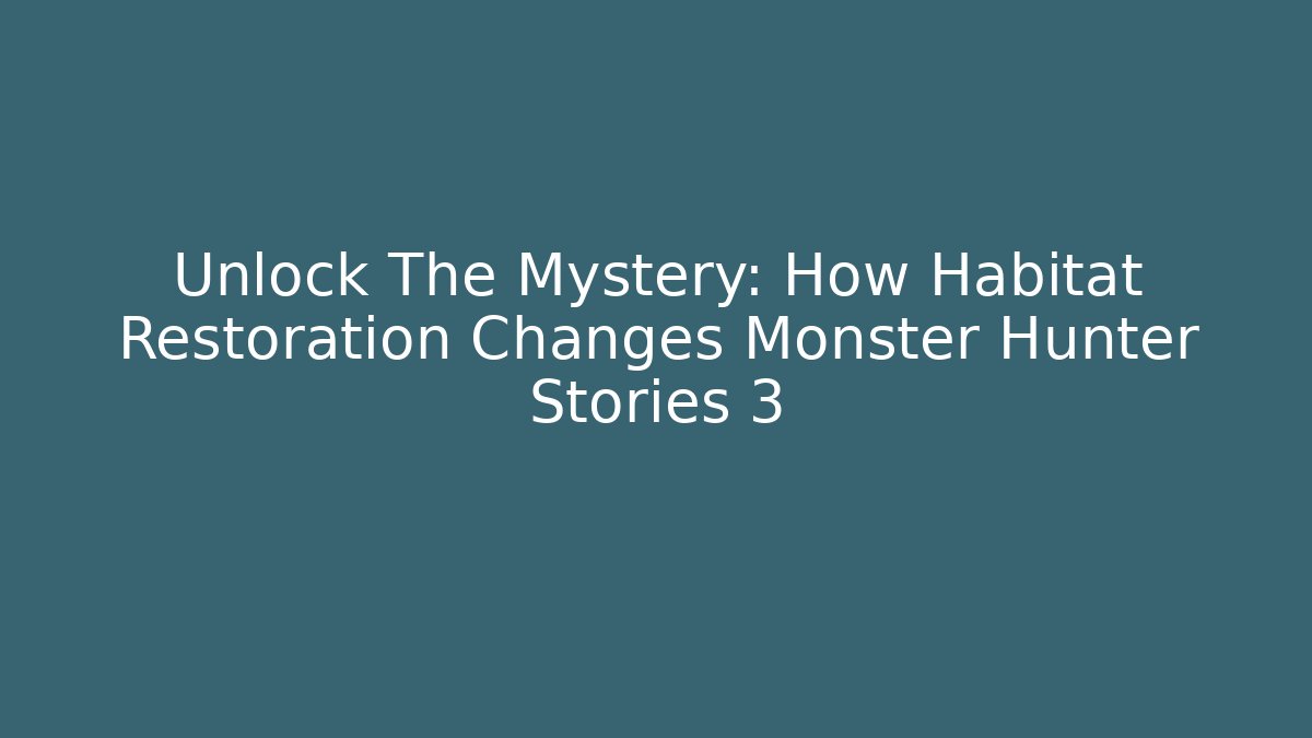 Unlock The Mystery: How Habitat Restoration Changes Monster Hunter Stories 3