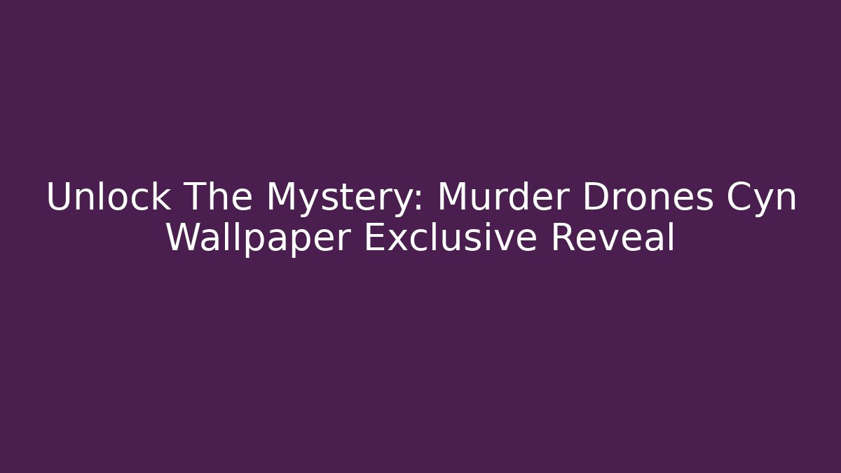 Unlock The Mystery: Murder Drones Cyn Wallpaper Exclusive Reveal