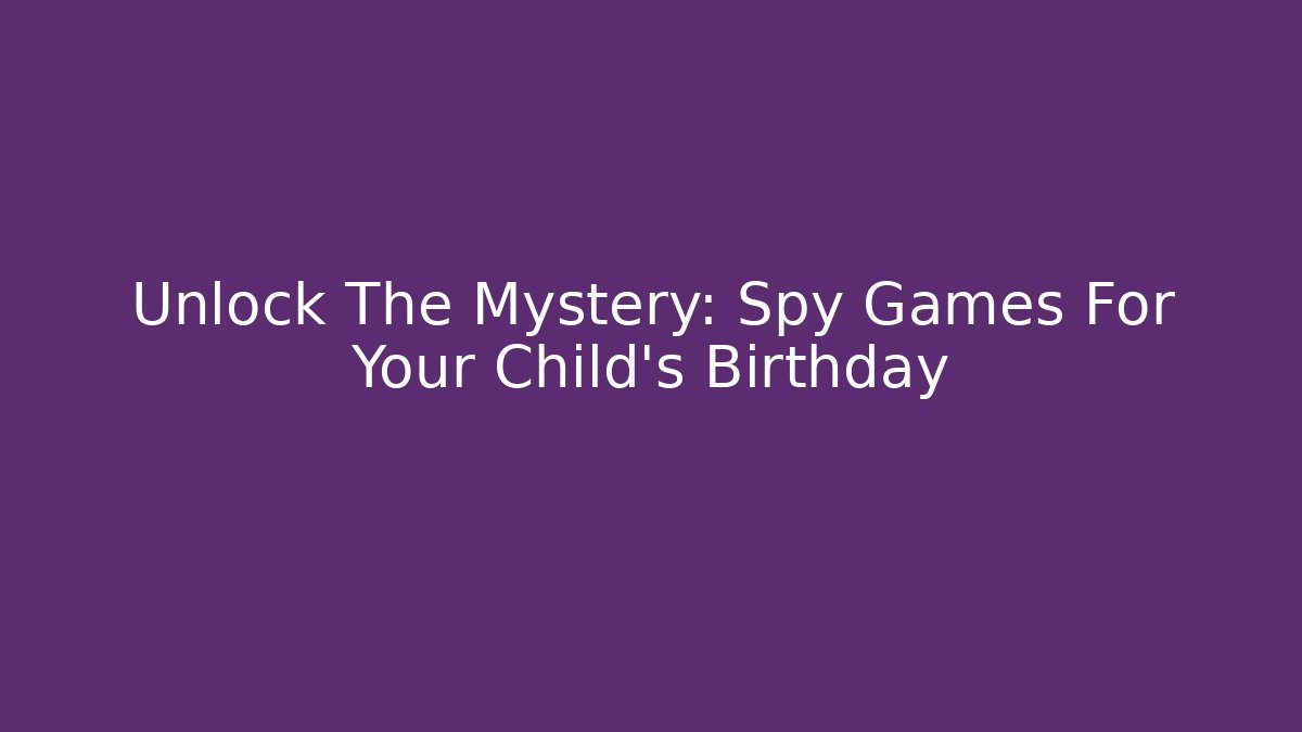 Unlock The Mystery: Spy Games For Your Child's Birthday