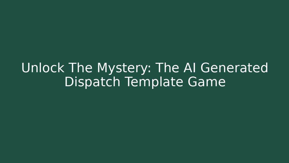 Unlock The Mystery: The AI Generated Dispatch Template Game