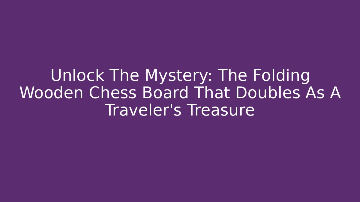 Unlock The Mystery: The Folding Wooden Chess Board That Doubles As A Traveler's Treasure