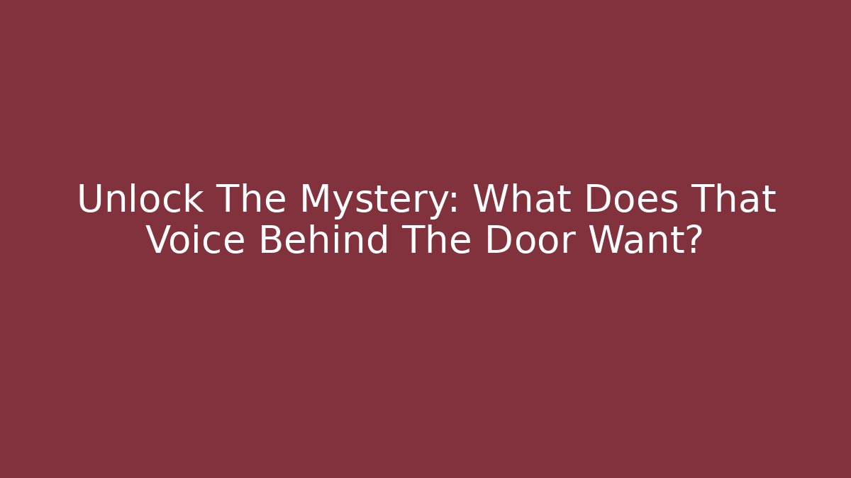 Unlock The Mystery: What Does That Voice Behind The Door Want?