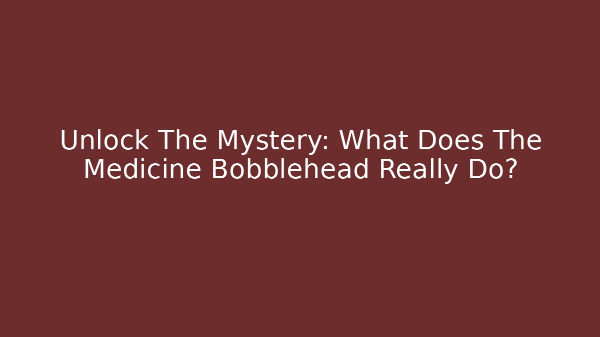Unlock The Mystery: What Does The Medicine Bobblehead Really Do?