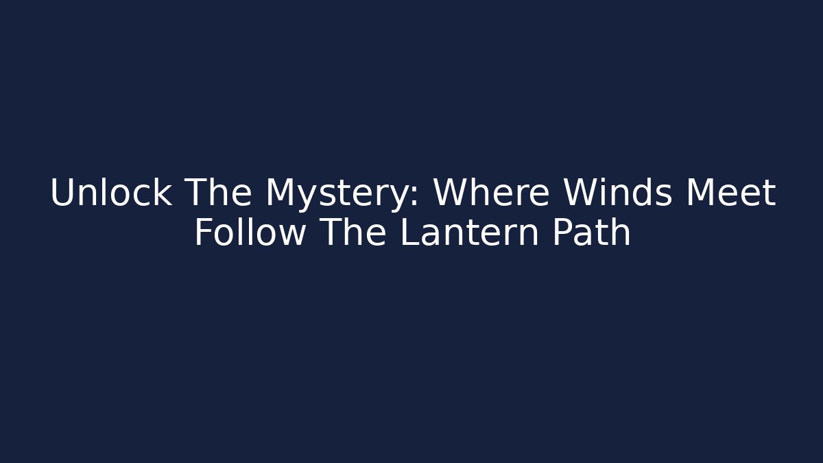 Unlock The Mystery: Where Winds Meet Follow The Lantern Path