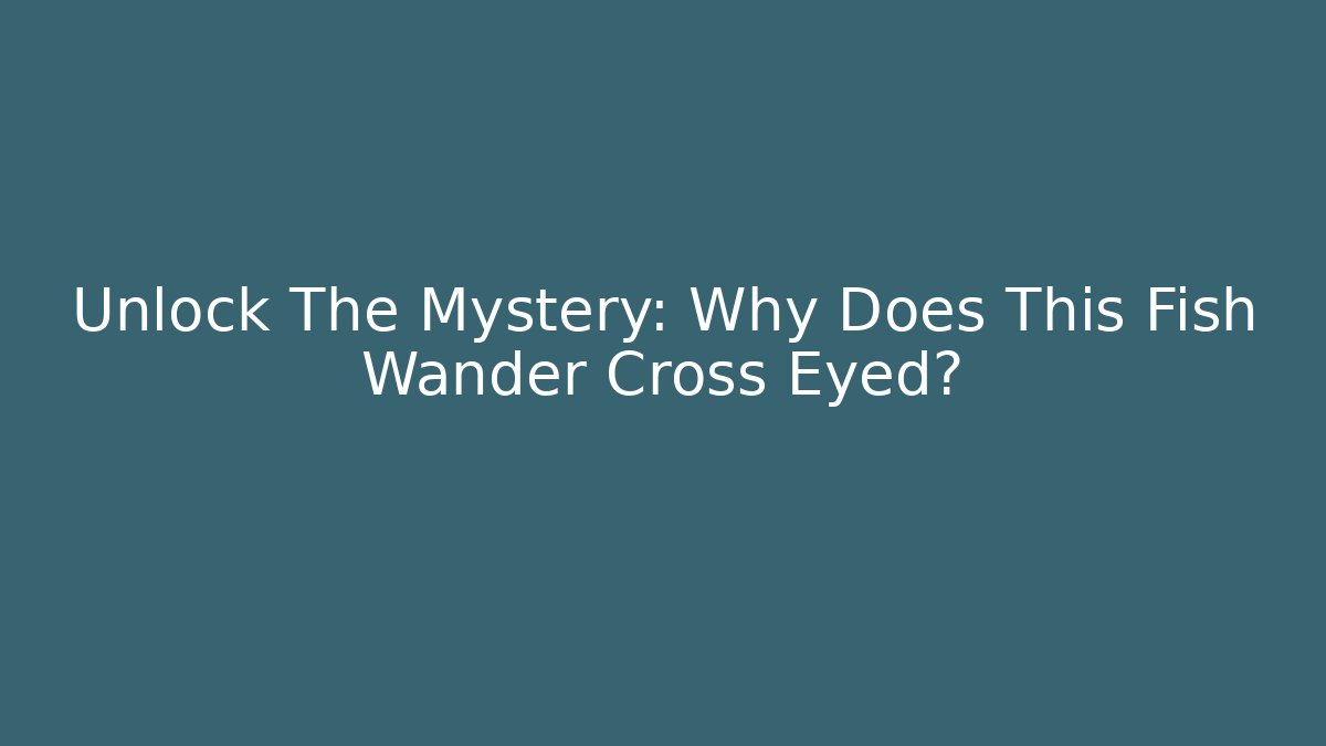 Unlock The Mystery: Why Does This Fish Wander Cross Eyed?