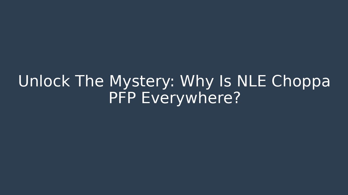 Unlock The Mystery: Why Is NLE Choppa PFP Everywhere?