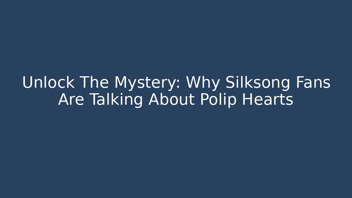Unlock The Mystery: Why Silksong Fans Are Talking About Polip Hearts