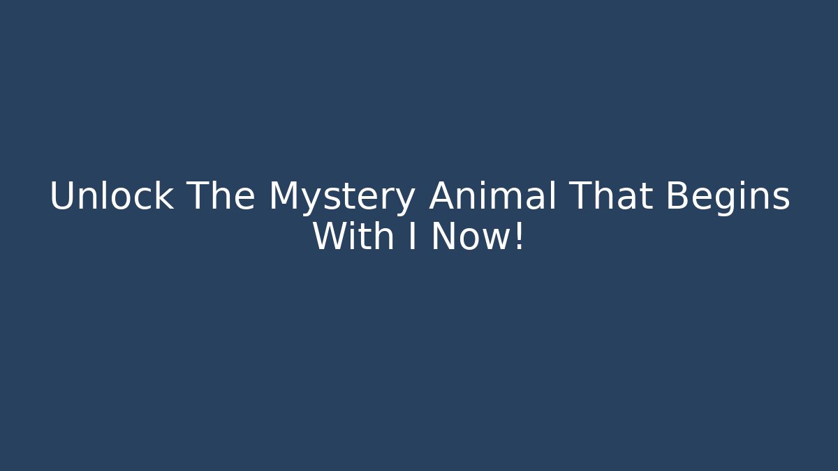 Unlock The Mystery Animal That Begins With I Now!