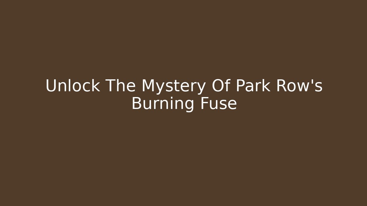 Unlock The Mystery Of Park Row's Burning Fuse