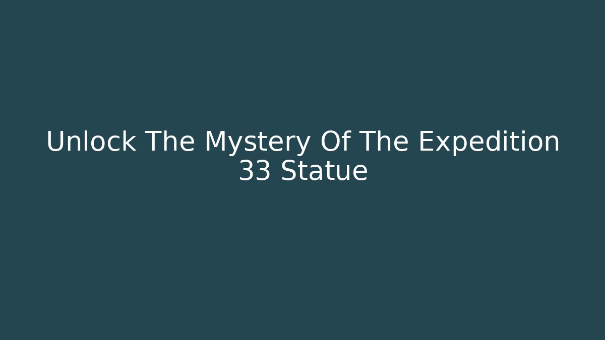 Unlock The Mystery Of The Expedition 33 Statue