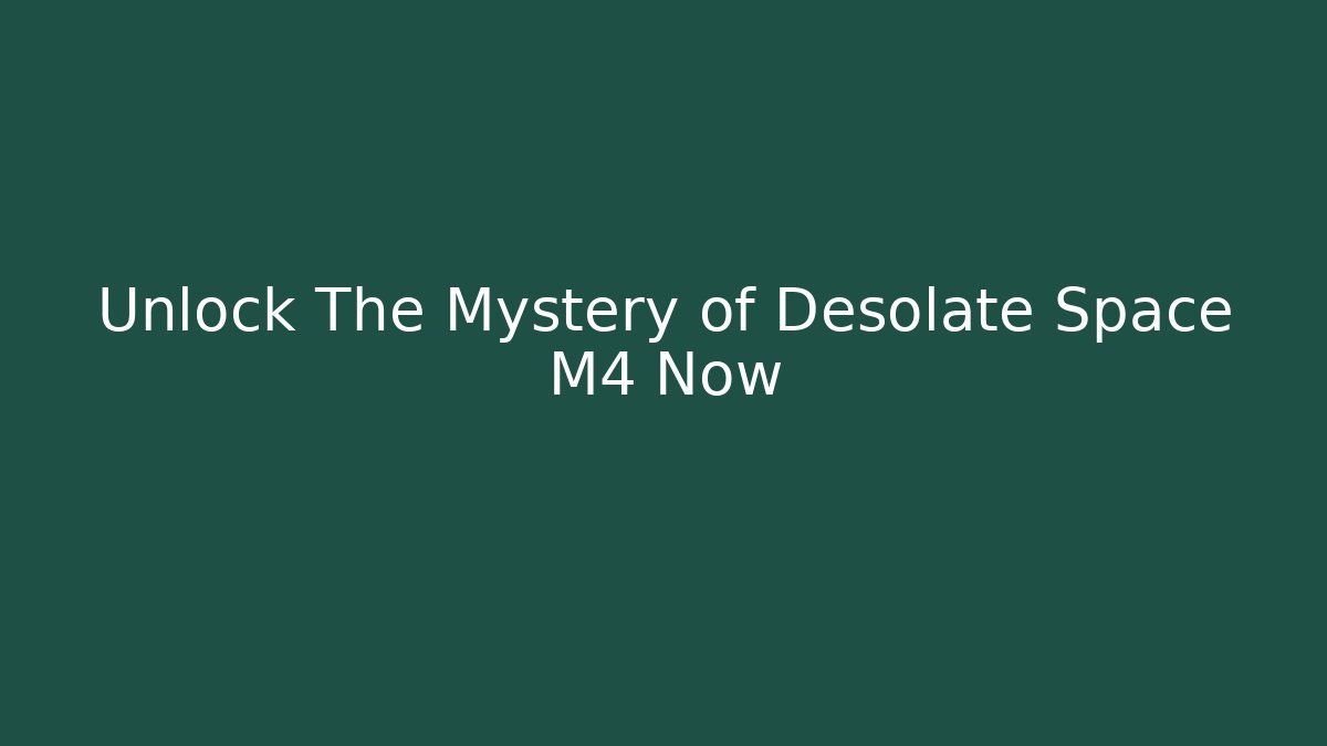 Unlock The Mystery of Desolate Space M4 Now