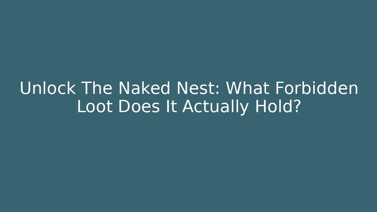 Unlock The Naked Nest: What Forbidden Loot Does It Actually Hold?