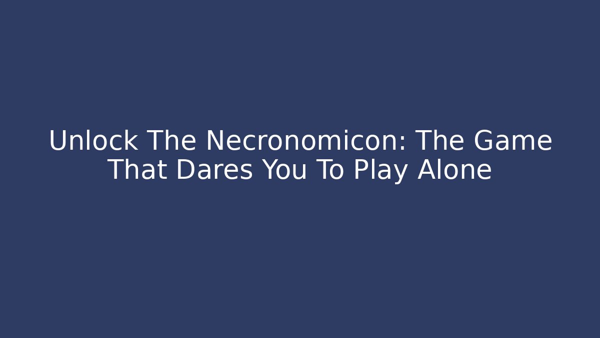 Unlock The Necronomicon: The Game That Dares You To Play Alone