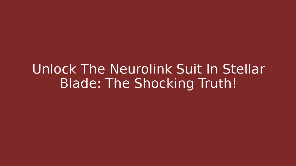 Unlock The Neurolink Suit In Stellar Blade: The Shocking Truth! - Critter Realm