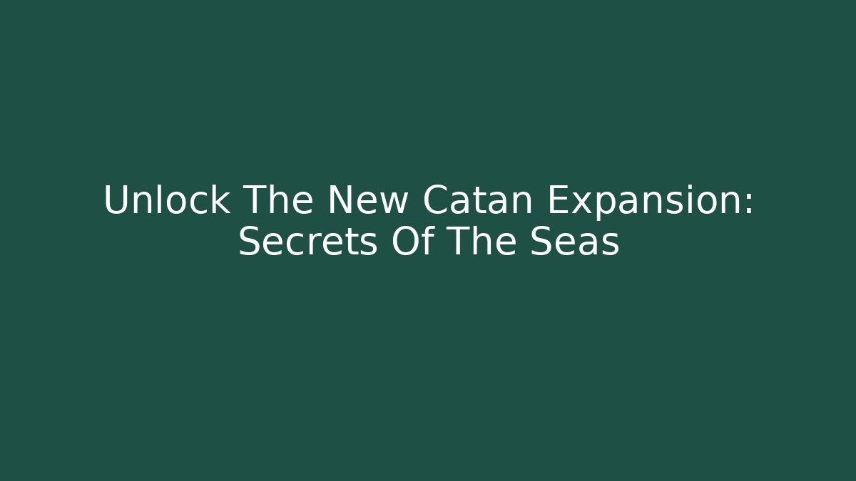 Unlock The New Catan Expansion: Secrets Of The Seas